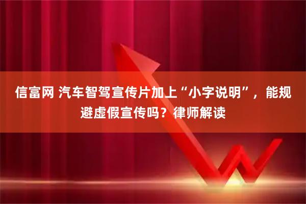 信富网 汽车智驾宣传片加上“小字说明”,能规避虚假宣传吗?律师解读