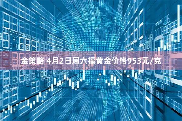 金策略 4月2日周六福黄金价格953元/克