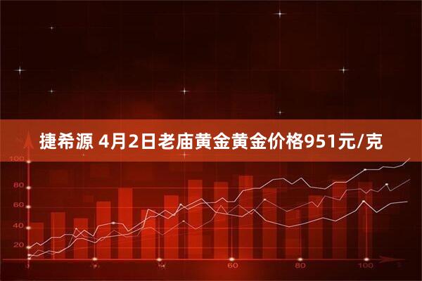 捷希源 4月2日老庙黄金黄金价格951元/克