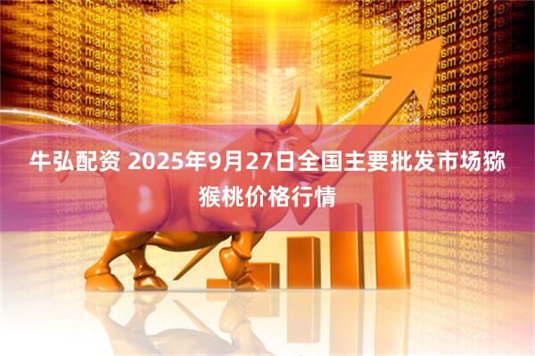 牛弘配资 2025年9月27日全国主要批发市场猕猴桃价格行情