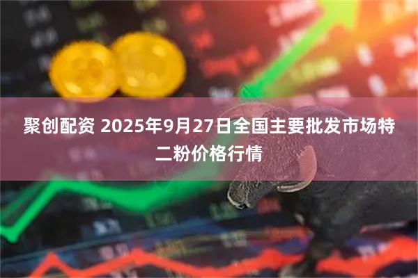 聚创配资 2025年9月27日全国主要批发市场特二粉价格行情