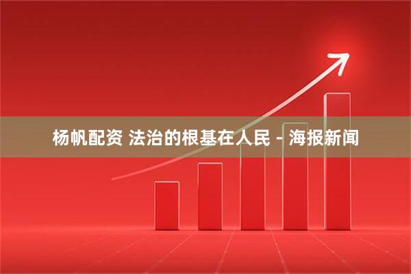 杨帆配资 法治的根基在人民 - 海报新闻