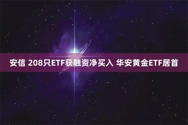 安信 208只ETF获融资净买入 华安黄金ETF居首