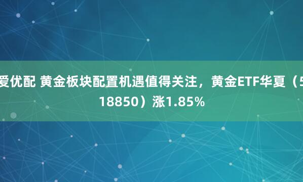 爱优配 黄金板块配置机遇值得关注，黄金ETF华夏（518850）涨1.85%