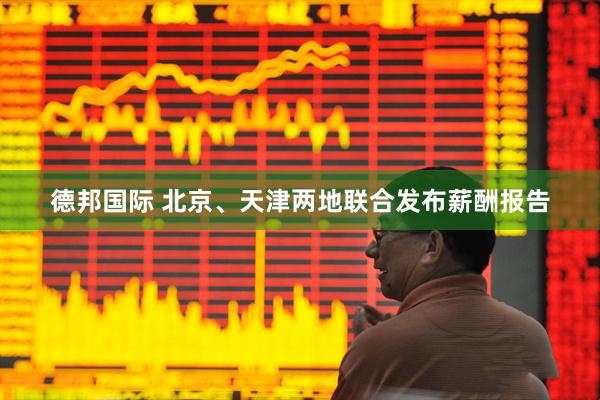 德邦国际 北京、天津两地联合发布薪酬报告