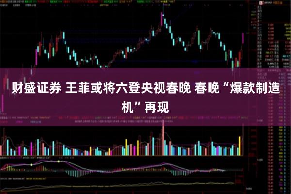 财盛证券 王菲或将六登央视春晚 春晚“爆款制造机”再现