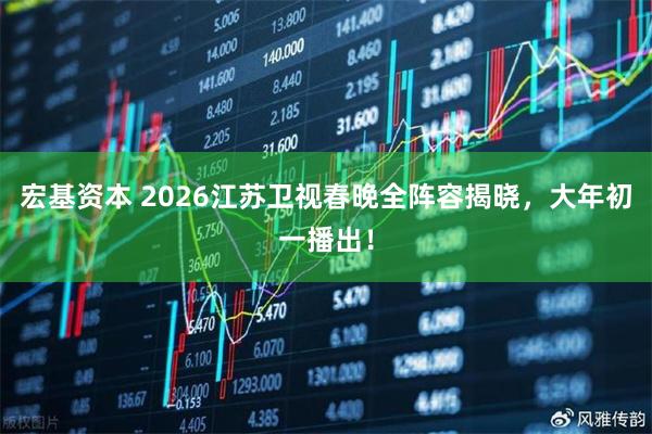 宏基资本 2026江苏卫视春晚全阵容揭晓，大年初一播出！