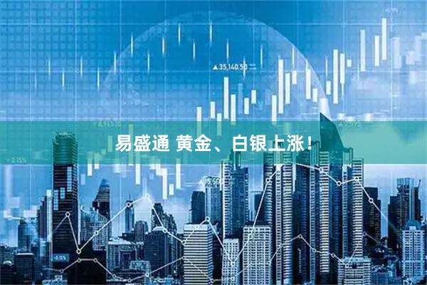 易盛通 黄金、白银上涨！