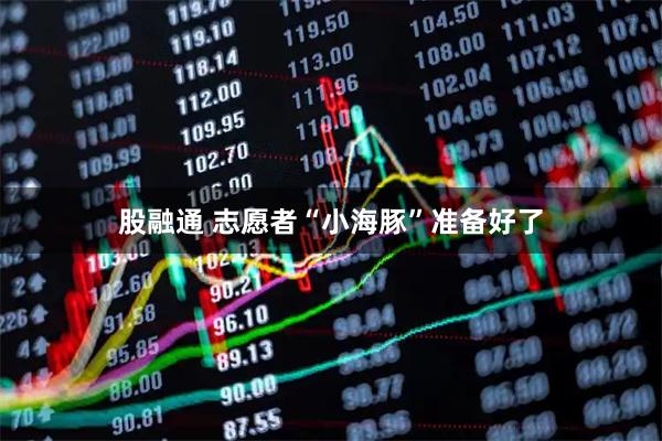 股融通 志愿者“小海豚”准备好了