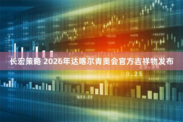 长宏策略 2026年达喀尔青奥会官方吉祥物发布