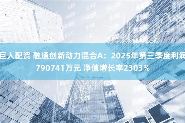 巨人配资 融通创新动力混合A：2025年第三季度利润790741万元 净值增长率2303%