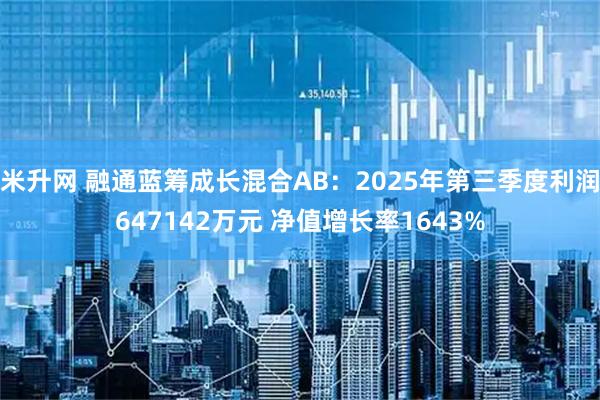 米升网 融通蓝筹成长混合AB：2025年第三季度利润647142万元 净值增长率1643%