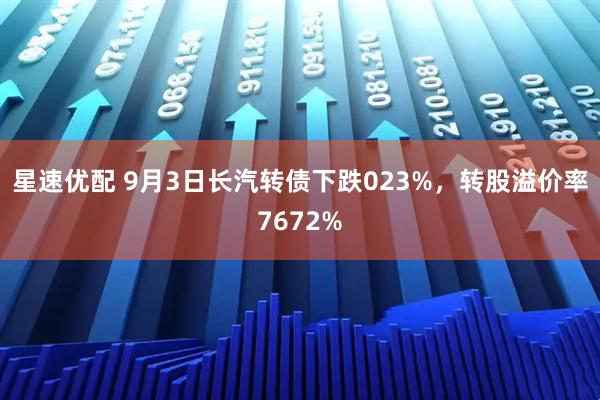 星速优配 9月3日长汽转债下跌023%，转股溢价率7672%